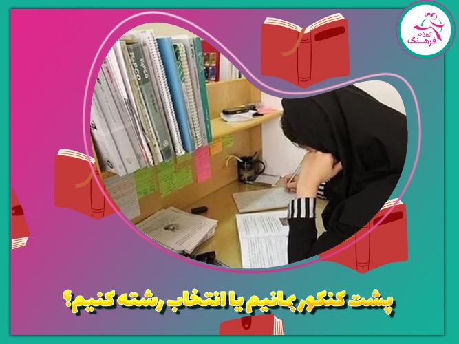 پشت کنکور بمانیم یا انتخاب رشته کنیم؟